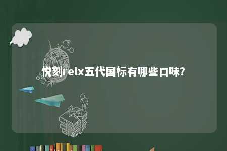 悦刻relx五代国标有哪些口味�？ 